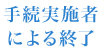 手続実施者による終了